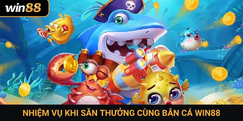 Nhiệm vụ khi săn thưởng cùng bắn cá Win88