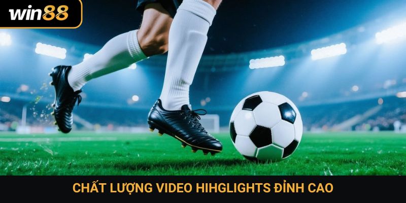 Chất lượng video hihglights đỉnh cao